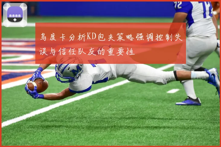 乌度卡分析KD包夹策略强调控制失误与信任队友的重要性