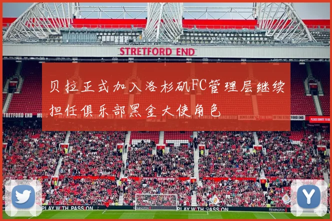 贝拉正式加入洛杉矶FC管理层继续担任俱乐部黑金大使角色