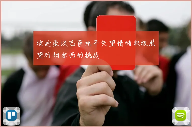 埃迪豪谈巴萨绝平失望情绪积极展望对切尔西的挑战