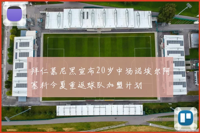 拜仁慕尼黑宣布20岁中场诺埃尔阿塞科今夏重返球队加盟计划