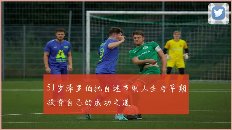 51岁泽罗伯托自述节制人生与早期投资自己的成功之道