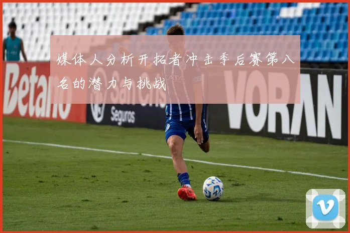 媒体人分析开拓者冲击季后赛第八名的潜力与挑战