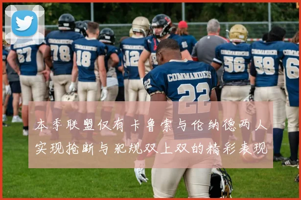 本季联盟仅有卡鲁索与伦纳德两人实现抢断与犯规双上双的精彩表现