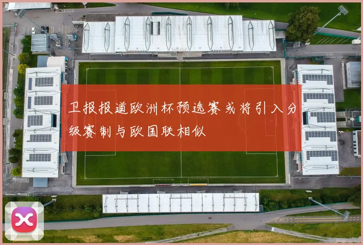 卫报报道欧洲杯预选赛或将引入分级赛制与欧国联相似